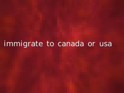 immigrate to canada or usa