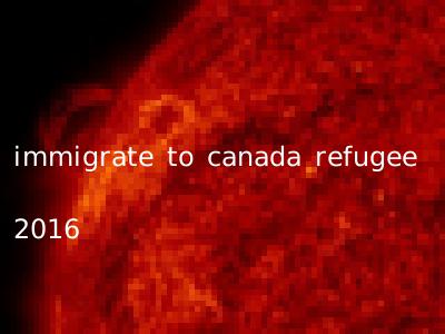 immigrate to canada refugee 2016