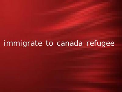 immigrate to canada refugee