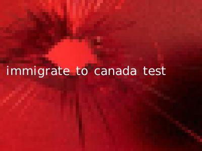 immigrate to canada test