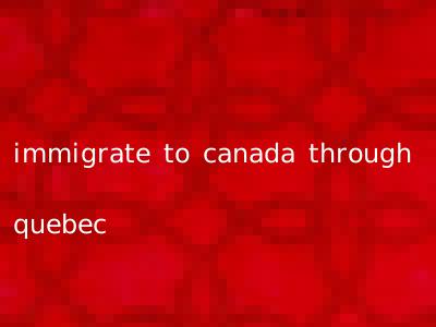 immigrate to canada through quebec