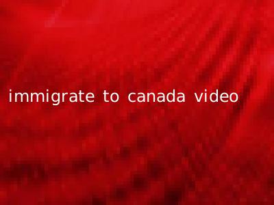 immigrate to canada video