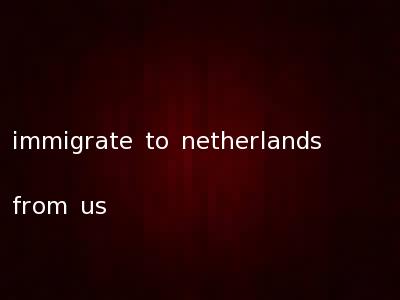 immigrate to netherlands from us