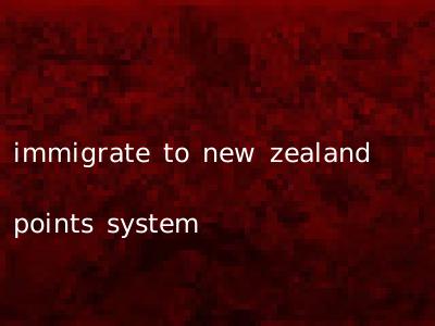 immigrate to new zealand points system