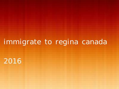 immigrate to regina canada 2016