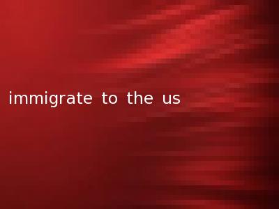 immigrate to the us