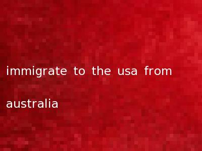 immigrate to the usa from australia