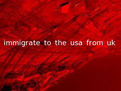 immigrate to the usa from uk