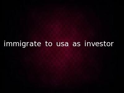 immigrate to usa as investor