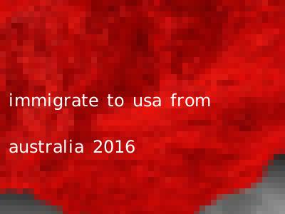immigrate to usa from australia 2016