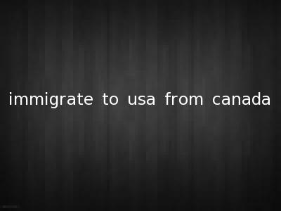immigrate to usa from canada