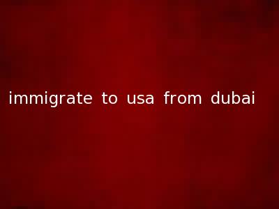 immigrate to usa from dubai