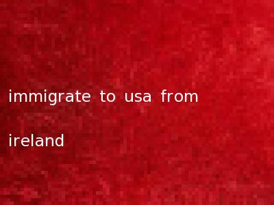 immigrate to usa from ireland