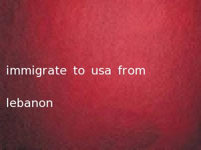 immigrate to usa from lebanon