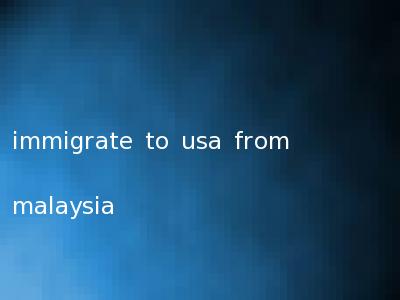 immigrate to usa from malaysia