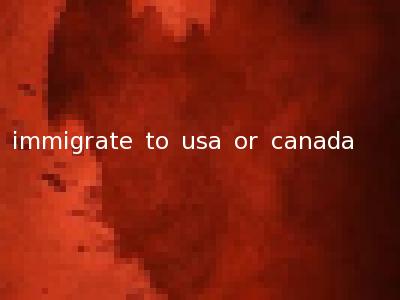 immigrate to usa or canada