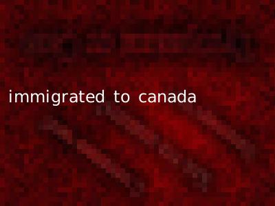 immigrated to canada
