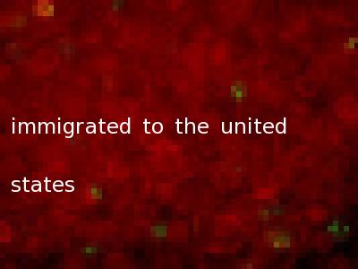 immigrated to the united states