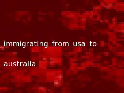 immigrating from usa to australia