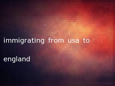 immigrating from usa to england