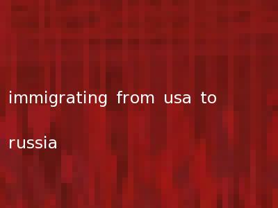 immigrating from usa to russia