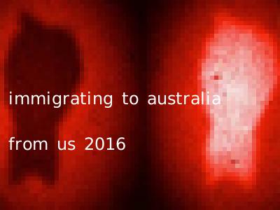 immigrating to australia from us 2016