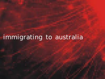 immigrating to australia
