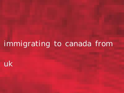 immigrating to canada from uk