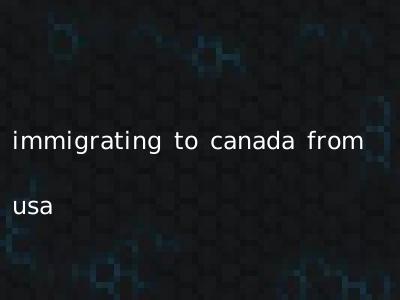 immigrating to canada from usa