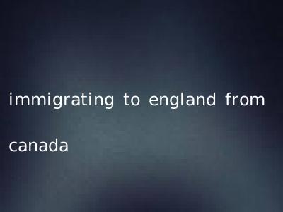 immigrating to england from canada
