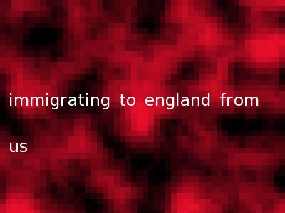 immigrating to england from us