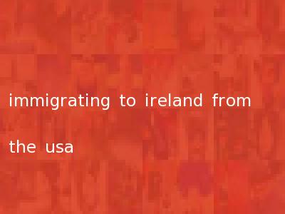 immigrating to ireland from the usa