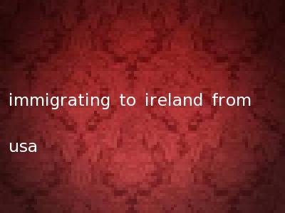 immigrating to ireland from usa