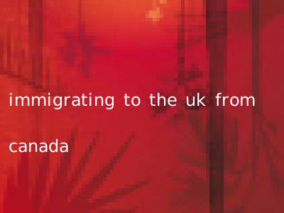 immigrating to the uk from canada
