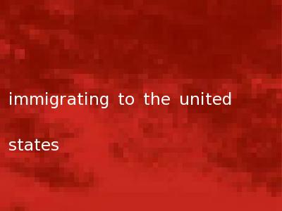 immigrating to the united states