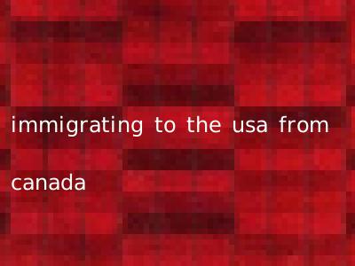 immigrating to the usa from canada