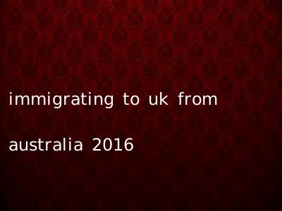 immigrating to uk from australia 2016
