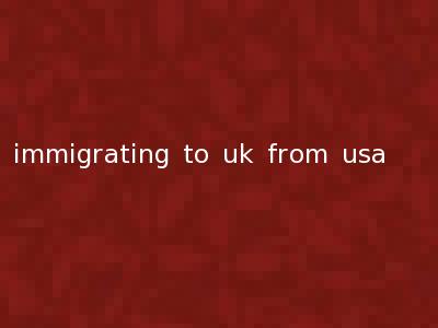 immigrating to uk from usa