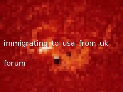 immigrating to usa from uk forum