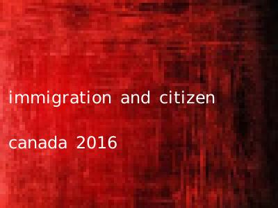 immigration and citizen canada 2016