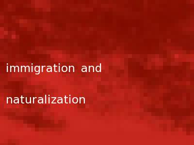 immigration and naturalization