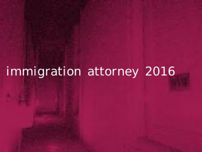 immigration attorney 2016