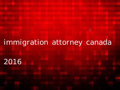 immigration attorney canada 2016