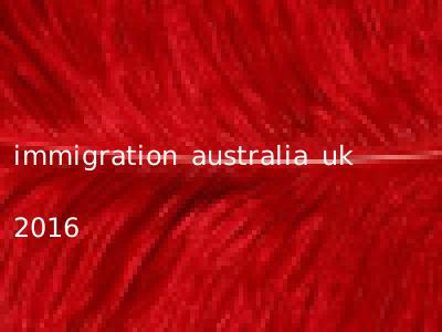 immigration australia uk 2016