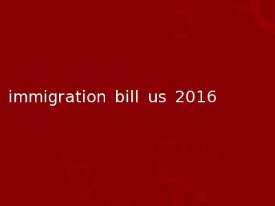 immigration bill us 2016
