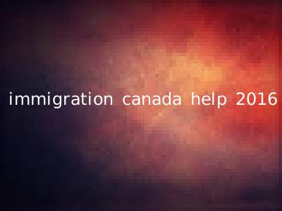 immigration canada help 2016