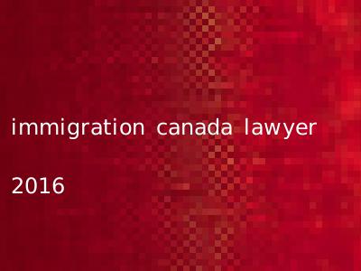 immigration canada lawyer 2016