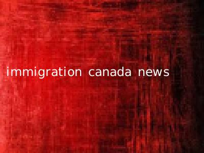 immigration canada news