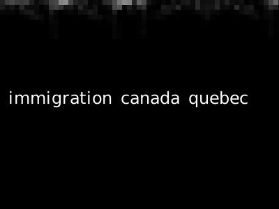 immigration canada quebec