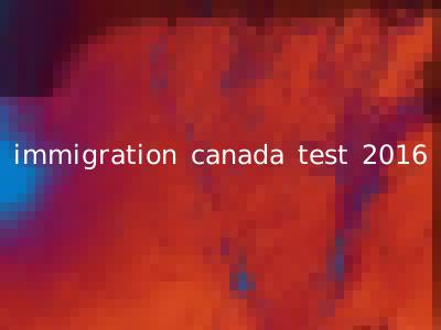 immigration canada test 2016